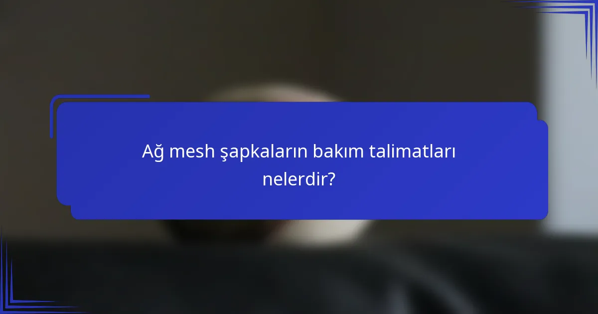 Ağ mesh şapkaların bakım talimatları nelerdir?