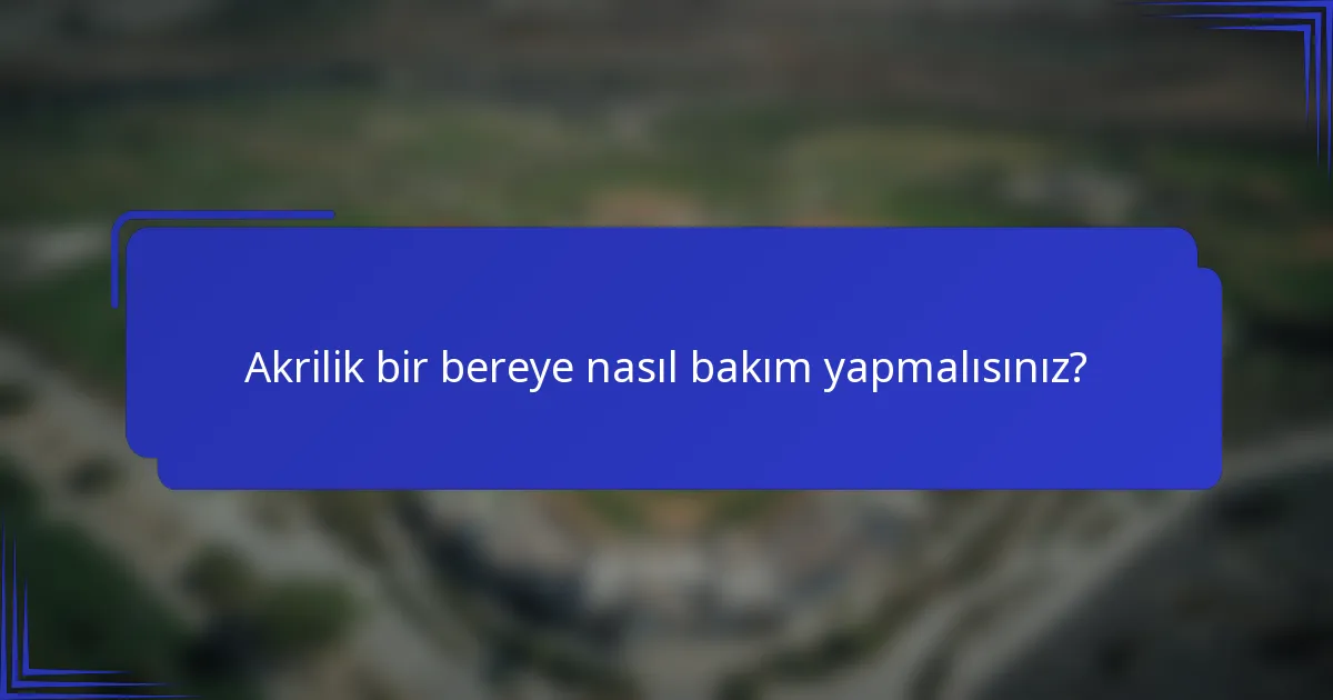 Akrilik bir bereye nasıl bakım yapmalısınız?