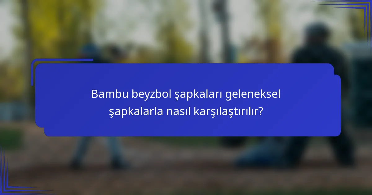 Bambu beyzbol şapkaları geleneksel şapkalarla nasıl karşılaştırılır?