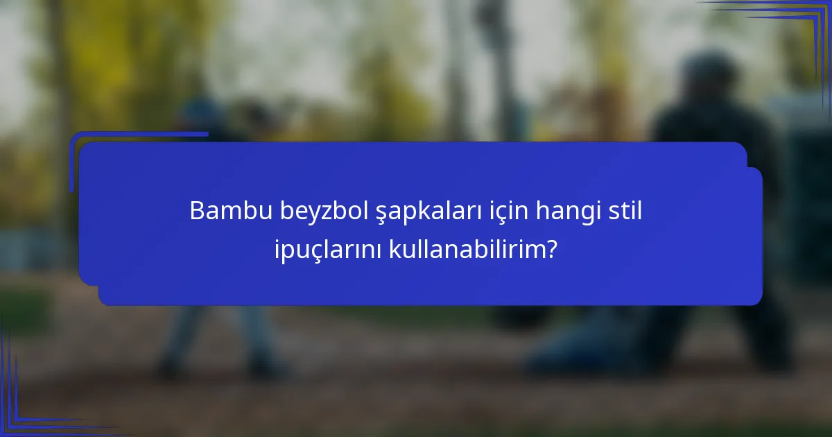 Bambu beyzbol şapkaları için hangi stil ipuçlarını kullanabilirim?