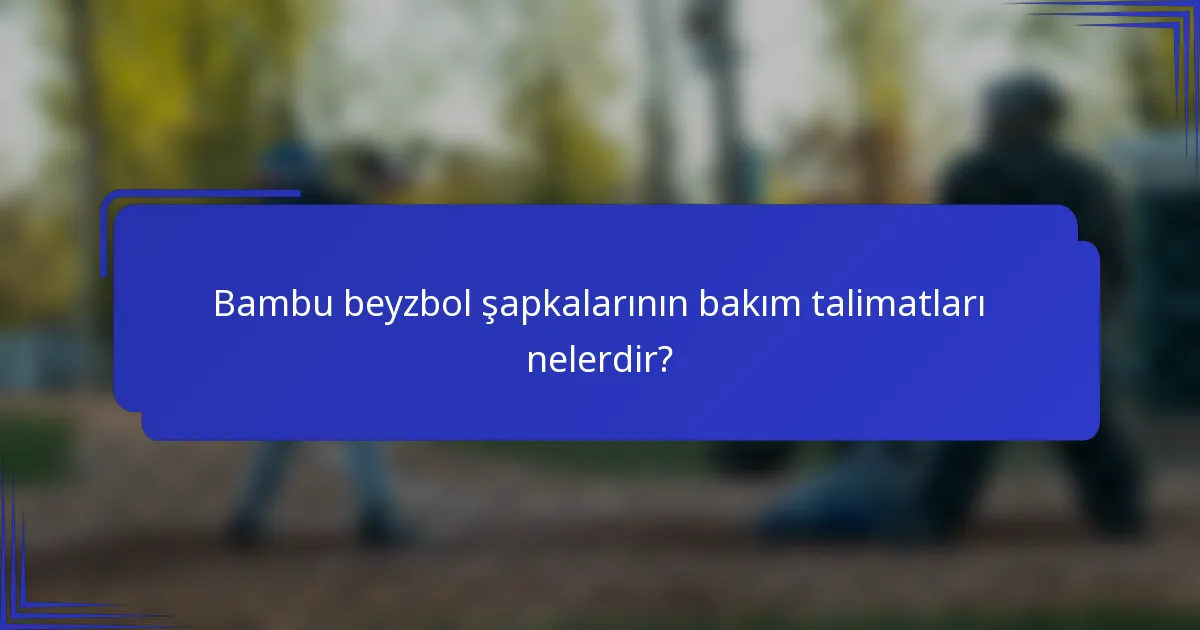 Bambu beyzbol şapkalarının bakım talimatları nelerdir?