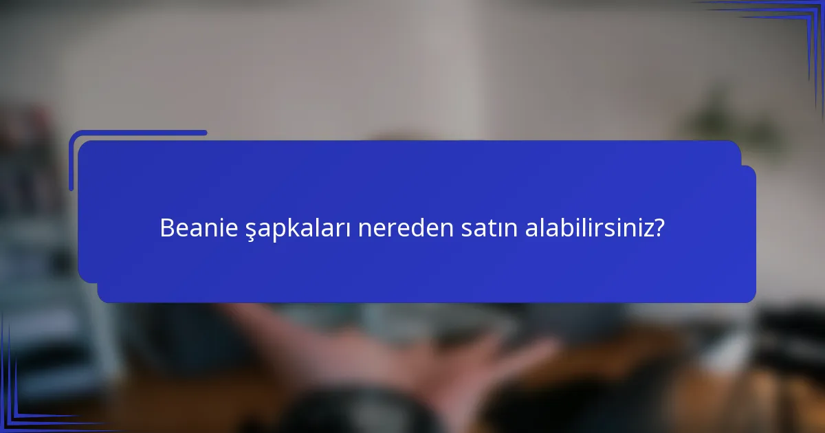 Beanie şapkaları nereden satın alabilirsiniz?