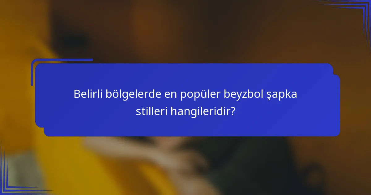 Belirli bölgelerde en popüler beyzbol şapka stilleri hangileridir?