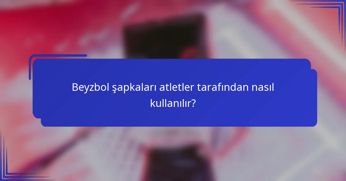 Beyzbol şapkaları atletler tarafından nasıl kullanılır?