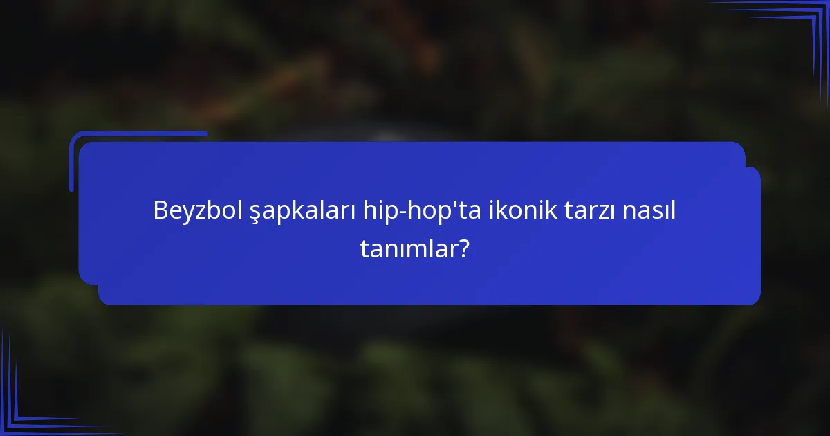 Beyzbol şapkaları hip-hop'ta ikonik tarzı nasıl tanımlar?