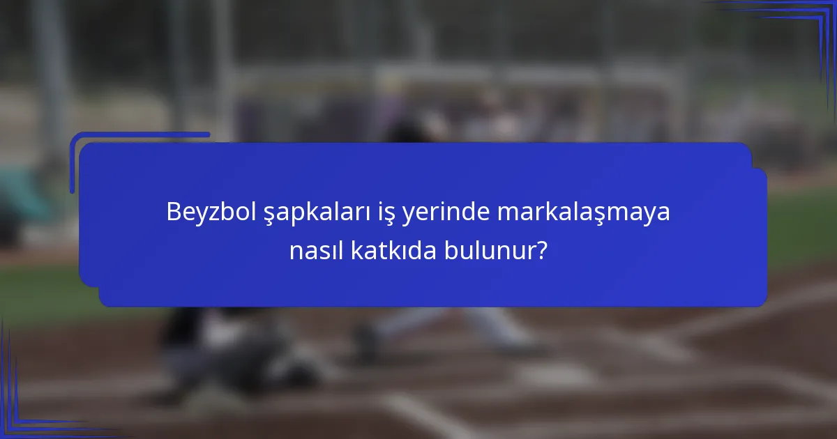 Beyzbol şapkaları iş yerinde markalaşmaya nasıl katkıda bulunur?