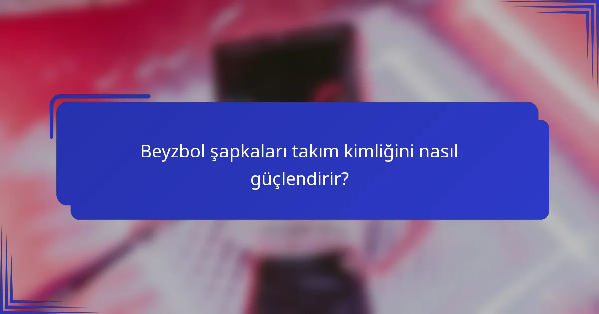 Beyzbol şapkaları takım kimliğini nasıl güçlendirir?