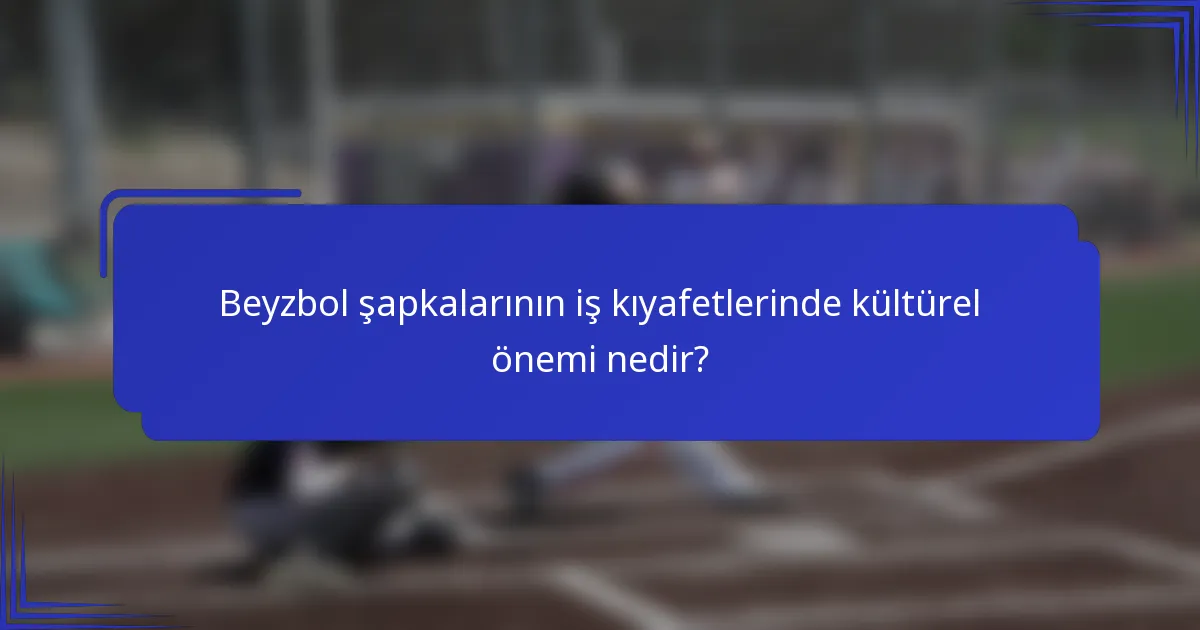 Beyzbol şapkalarının iş kıyafetlerinde kültürel önemi nedir?