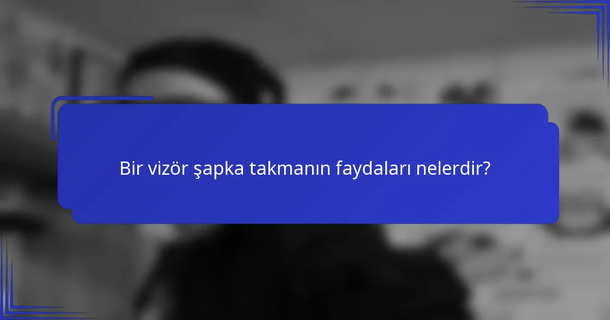 Bir vizör şapka takmanın faydaları nelerdir?