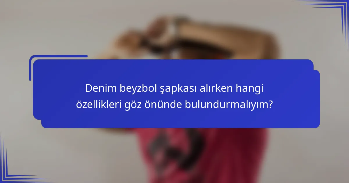 Denim beyzbol şapkası alırken hangi özellikleri göz önünde bulundurmalıyım?