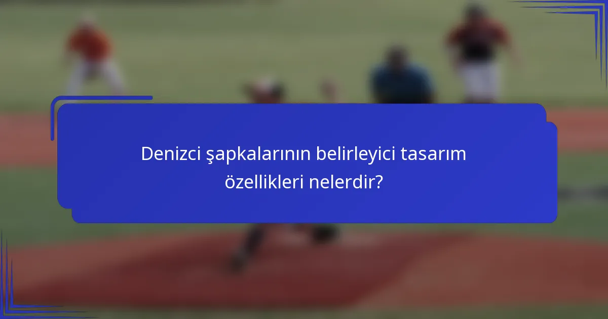 Denizci şapkalarının belirleyici tasarım özellikleri nelerdir?