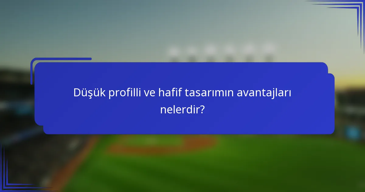 Düşük profilli ve hafif tasarımın avantajları nelerdir?