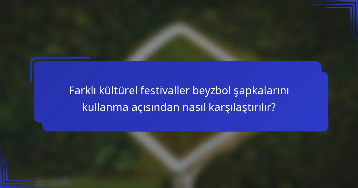 Farklı kültürel festivaller beyzbol şapkalarını kullanma açısından nasıl karşılaştırılır?
