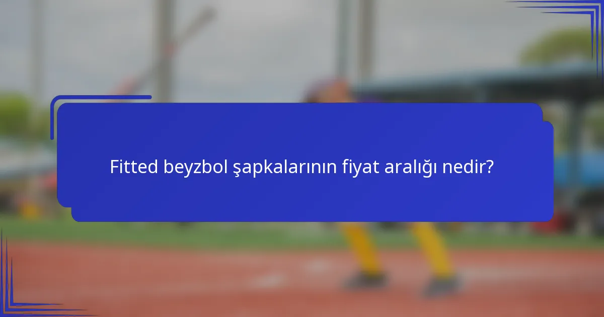 Fitted beyzbol şapkalarının fiyat aralığı nedir?