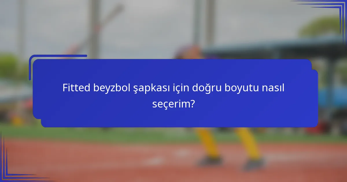 Fitted beyzbol şapkası için doğru boyutu nasıl seçerim?