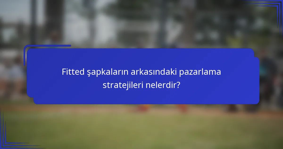 Fitted şapkaların arkasındaki pazarlama stratejileri nelerdir?