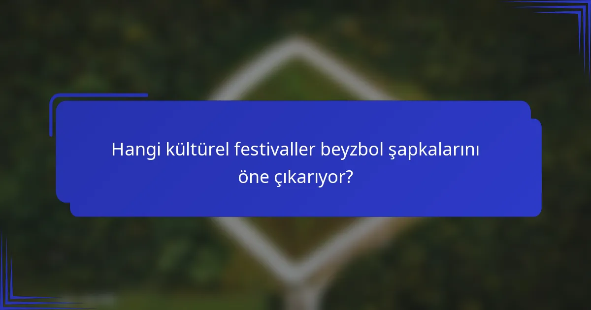 Hangi kültürel festivaller beyzbol şapkalarını öne çıkarıyor?