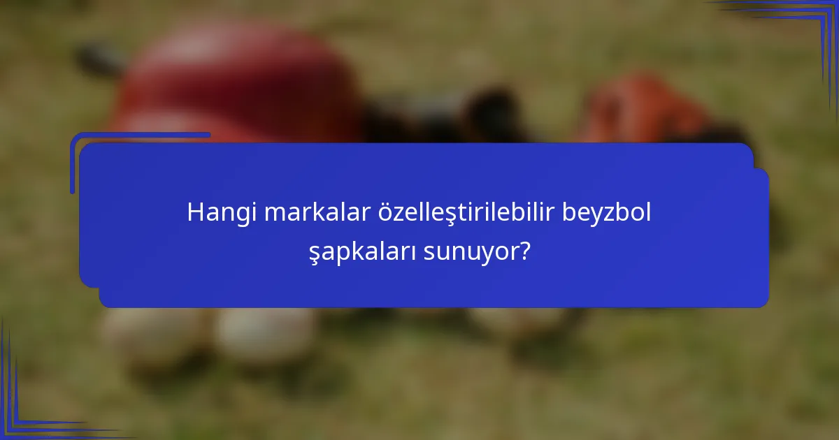 Hangi markalar özelleştirilebilir beyzbol şapkaları sunuyor?