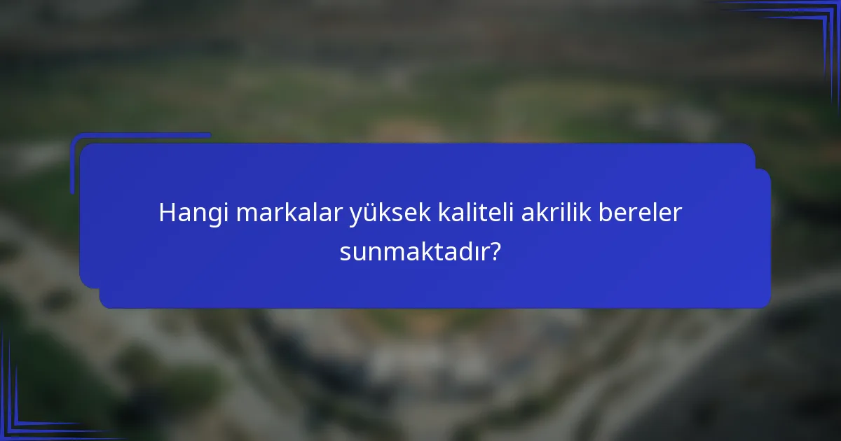 Hangi markalar yüksek kaliteli akrilik bereler sunmaktadır?