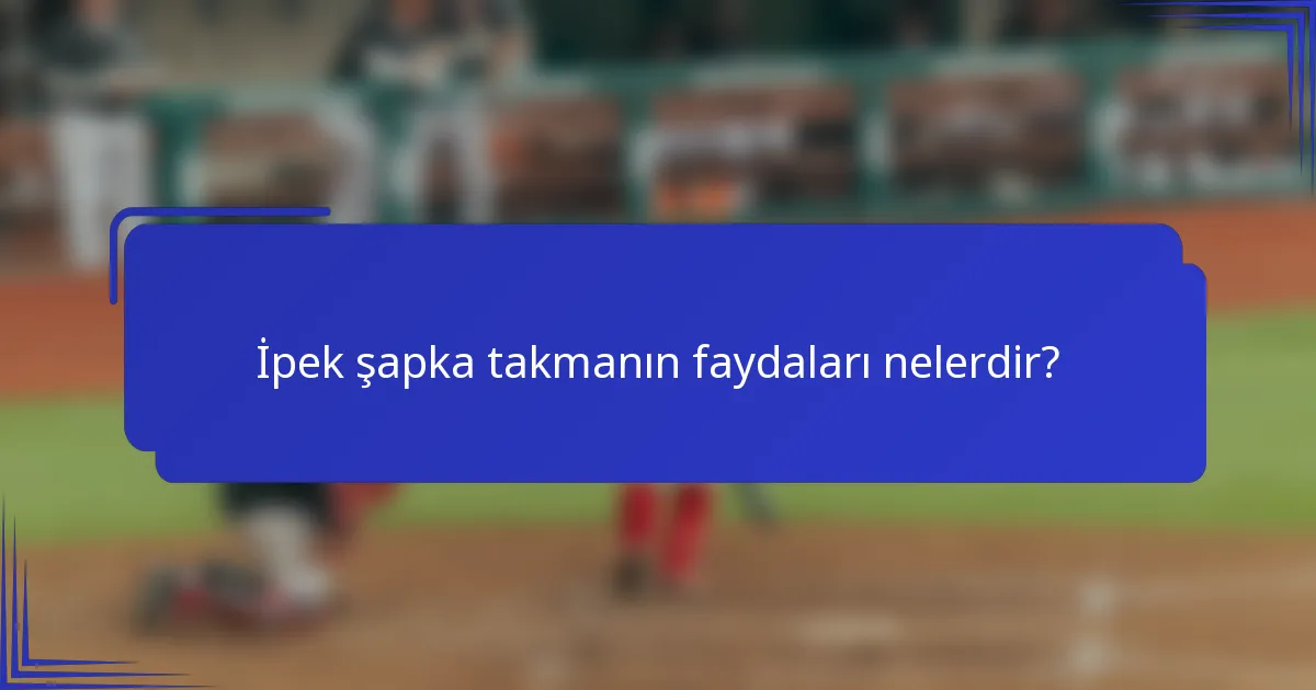 İpek şapka takmanın faydaları nelerdir?