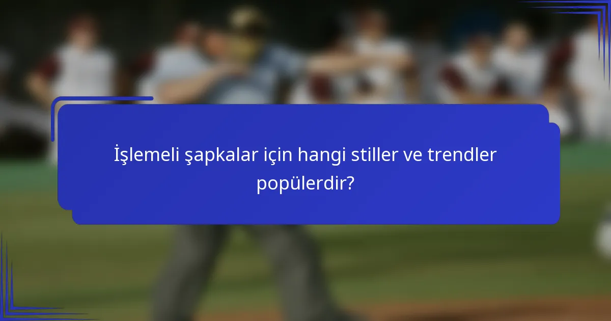 İşlemeli şapkalar için hangi stiller ve trendler popülerdir?