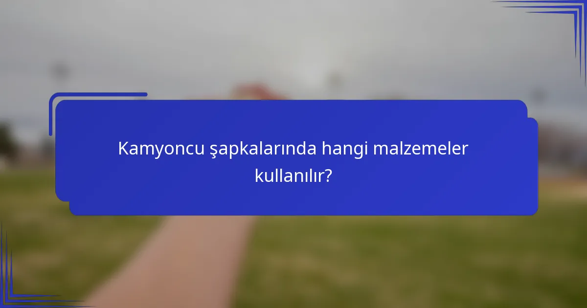 Kamyoncu şapkalarında hangi malzemeler kullanılır?