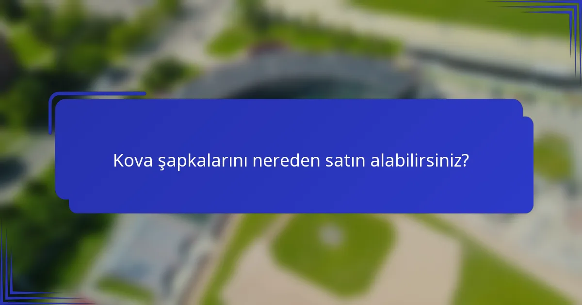 Kova şapkalarını nereden satın alabilirsiniz?