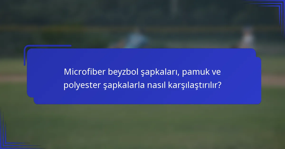 Microfiber beyzbol şapkaları, pamuk ve polyester şapkalarla nasıl karşılaştırılır?
