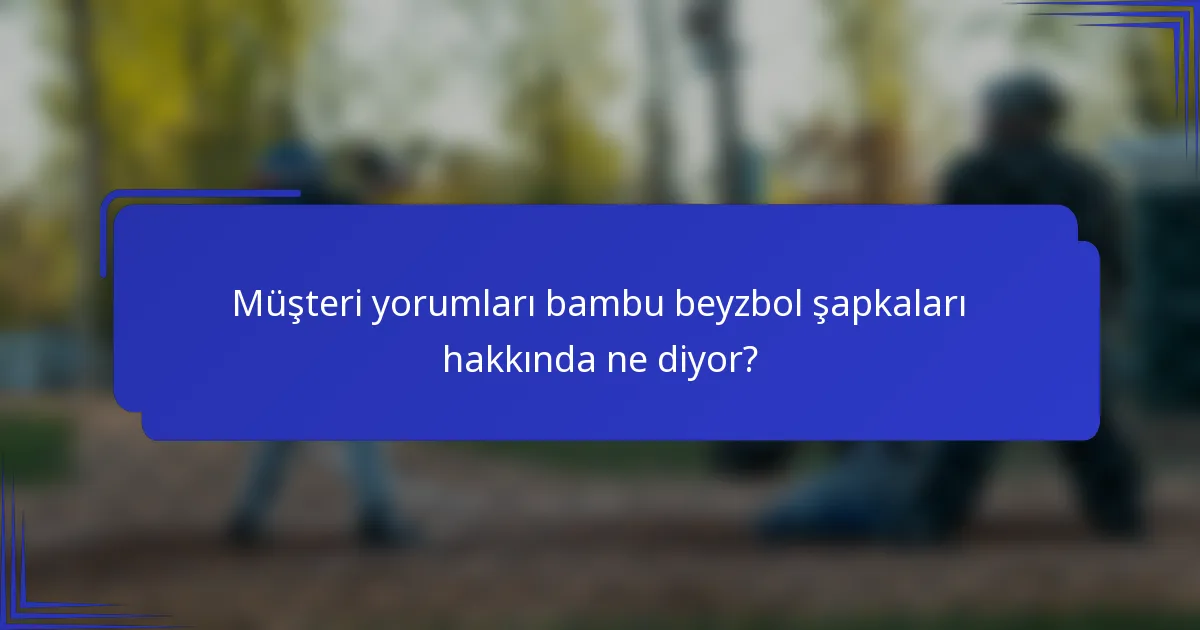 Müşteri yorumları bambu beyzbol şapkaları hakkında ne diyor?