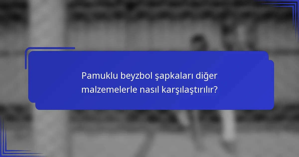 Pamuklu beyzbol şapkaları diğer malzemelerle nasıl karşılaştırılır?