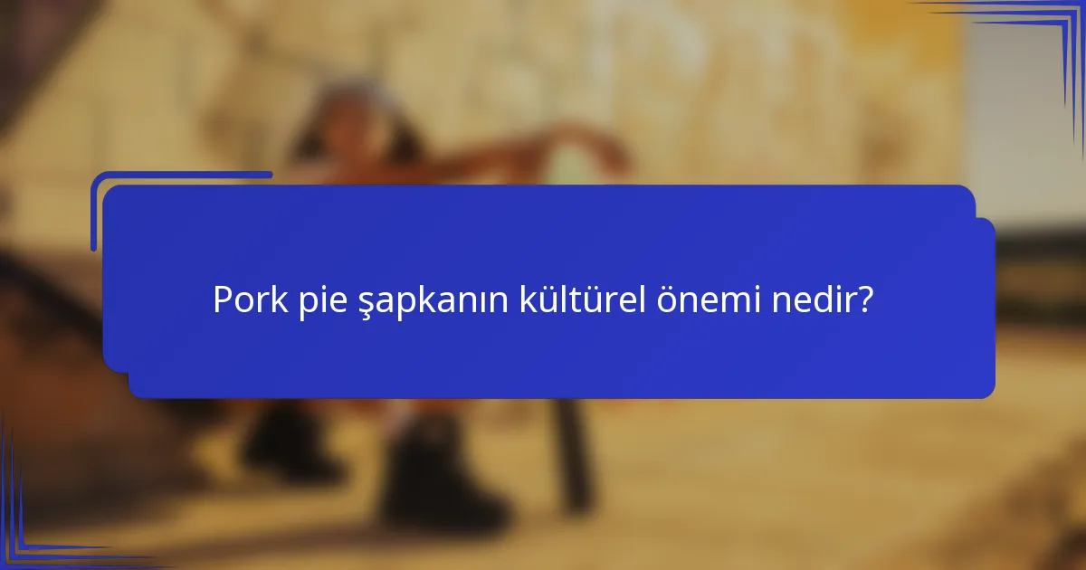 Pork pie şapkanın kültürel önemi nedir?