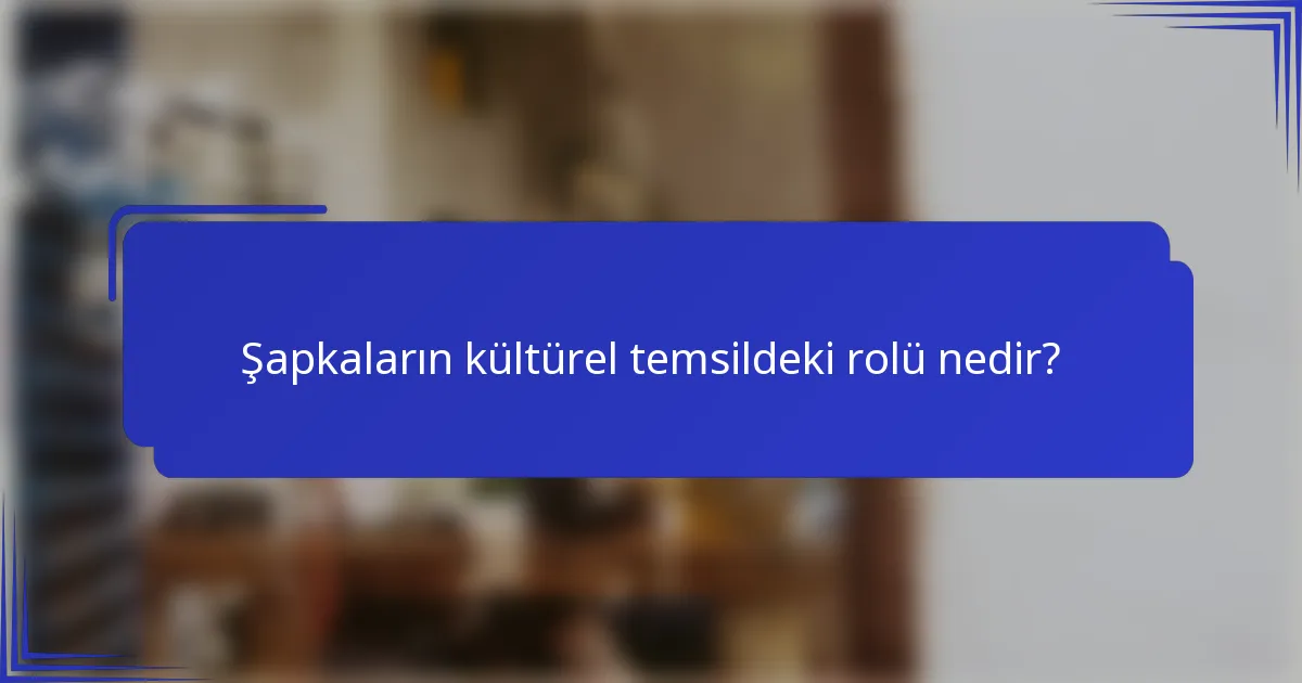 Şapkaların kültürel temsildeki rolü nedir?