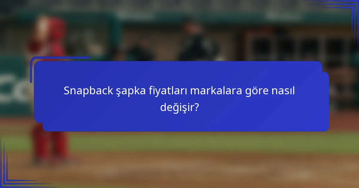 Snapback şapka fiyatları markalara göre nasıl değişir?