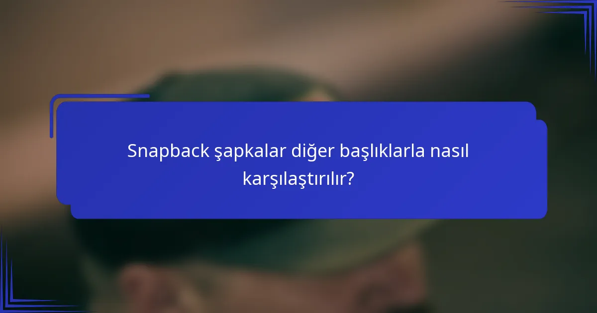 Snapback şapkalar diğer başlıklarla nasıl karşılaştırılır?