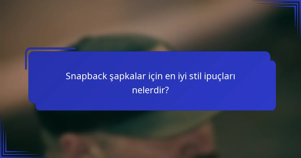 Snapback şapkalar için en iyi stil ipuçları nelerdir?