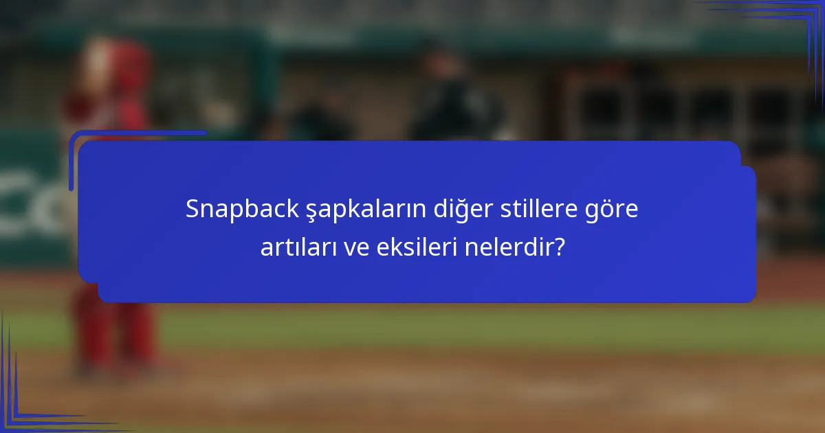 Snapback şapkaların diğer stillere göre artıları ve eksileri nelerdir?