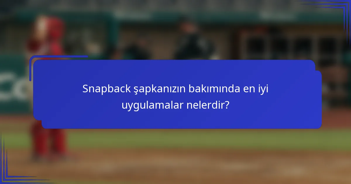 Snapback şapkanızın bakımında en iyi uygulamalar nelerdir?