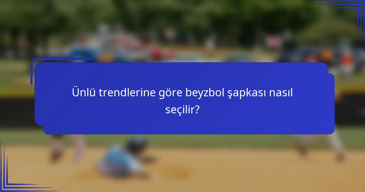 Ünlü trendlerine göre beyzbol şapkası nasıl seçilir?