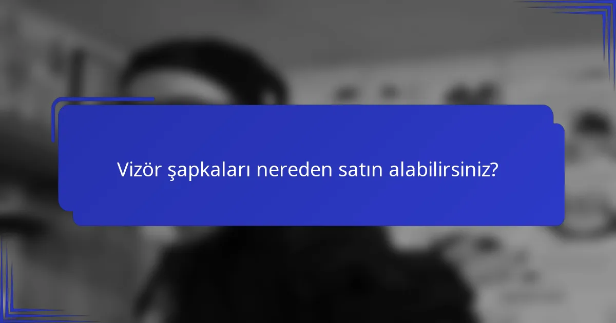 Vizör şapkaları nereden satın alabilirsiniz?