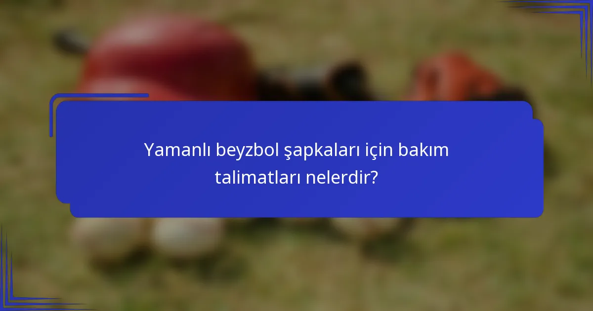 Yamanlı beyzbol şapkaları için bakım talimatları nelerdir?