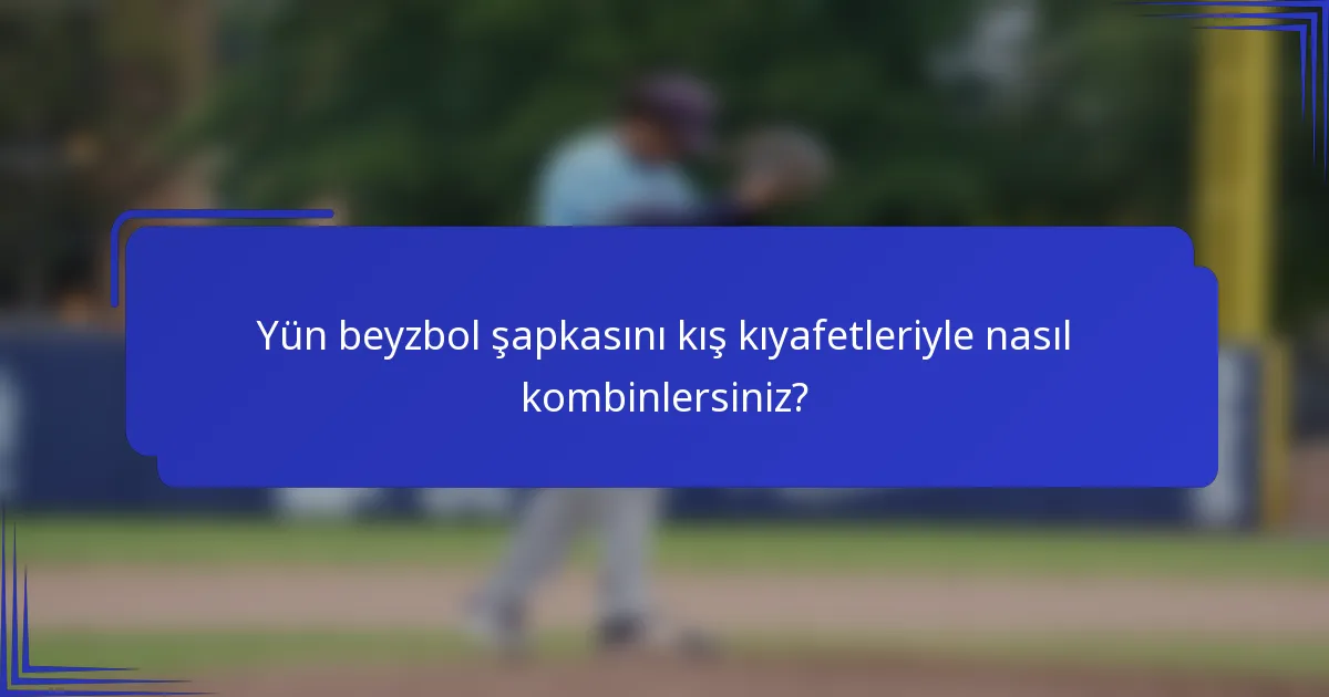 Yün beyzbol şapkasını kış kıyafetleriyle nasıl kombinlersiniz?